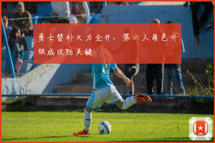 勇士替补火力全开，第六人角色升级成攻防关键 - 南宫28推荐