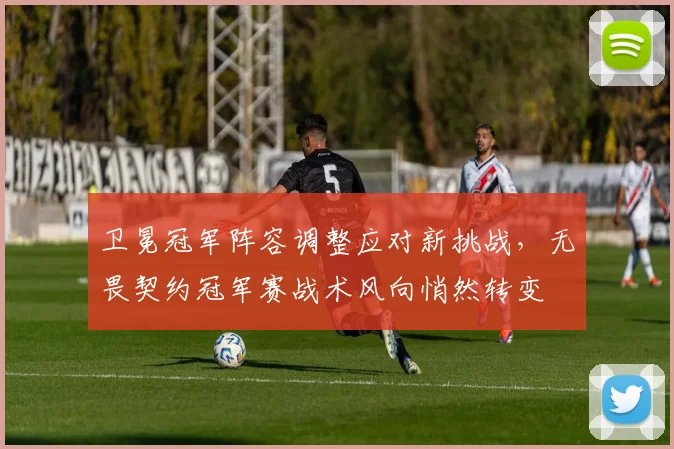 卫冕冠军阵容调整应对新挑战，无畏契约冠军赛战术风向悄然转变 - 南宫28推荐
