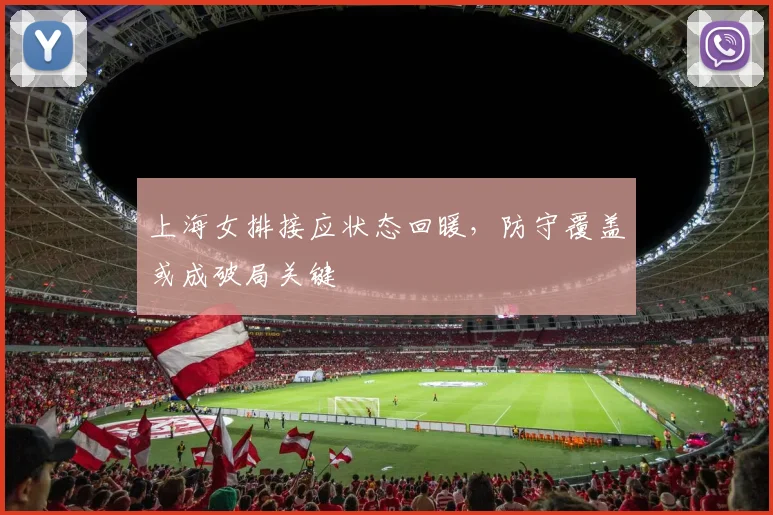 上海女排接应状态回暖，防守覆盖或成破局关键 - 南宫28推荐