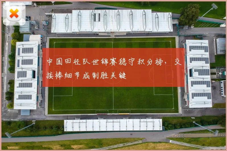 中国田径队世锦赛稳守积分榜,交接棒细节成制胜关键 - 南宫28推荐