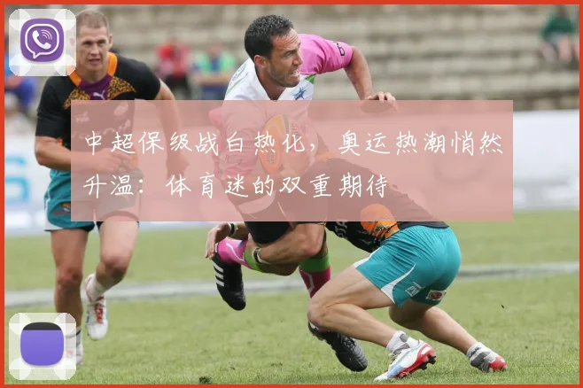 中超保级战白热化，奥运热潮悄然升温：体育迷的双重期待 - 南宫28推荐