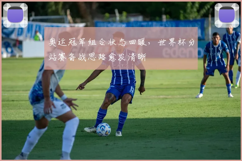 奥运冠军组合状态回暖，世界杯分站赛备战思路愈发清晰 - 南宫28推荐