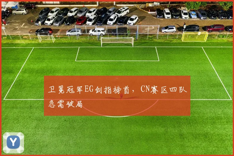 卫冕冠军EG剑指榜首,CN赛区四队急需破局 - 南宫28推荐