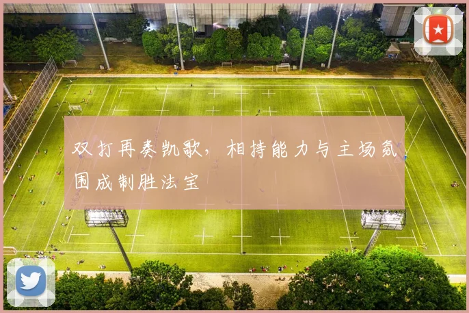 双打再奏凯歌，相持能力与主场氛围成制胜法宝 - 南宫28推荐
