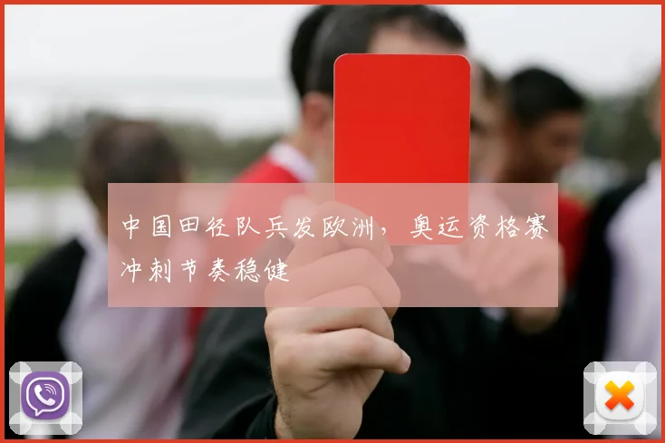 中国田径队兵发欧洲，奥运资格赛冲刺节奏稳健 - 南宫28推荐